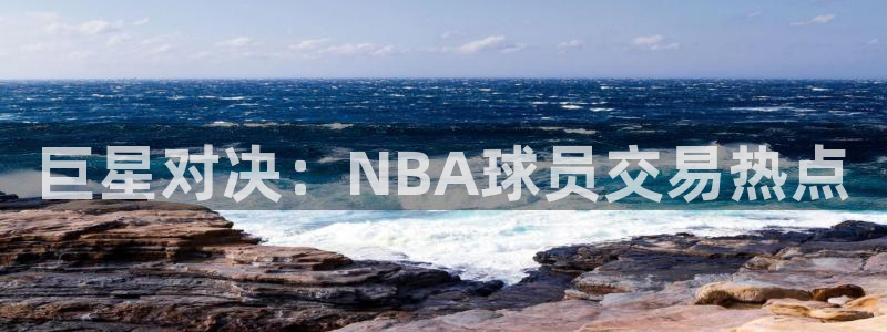 巨星对决：NBA球员交易热点