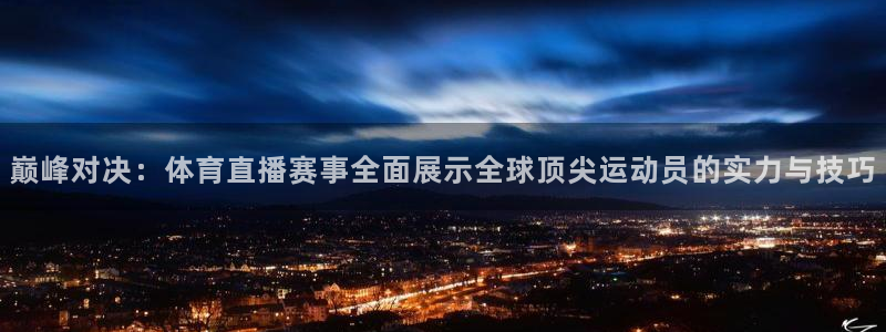巅峰对决：体育直播赛事全面展示全球顶尖运动员的实力与技巧
