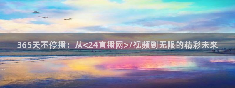 365天不停播：从<24直播网>/视频到无限的精彩未来