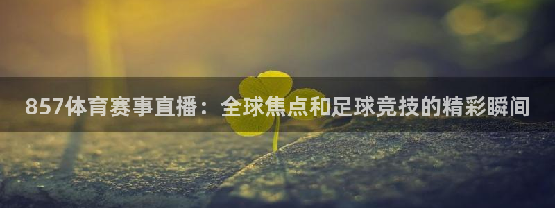 857体育赛事直播：全球焦点和足球竞技的精彩瞬间