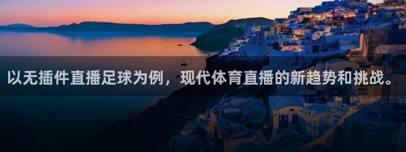 以无插件直播足球为例，现代体育直播的新趋势和挑战。