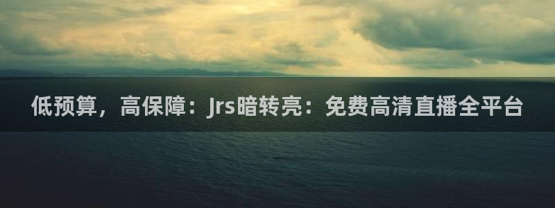 低预算，高保障：Jrs暗转亮：免费高清直播全平台
