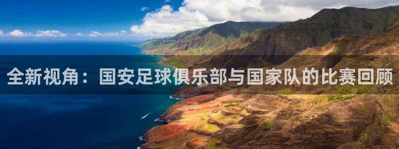 全新视角：国安足球俱乐部与国家队的比赛回顾