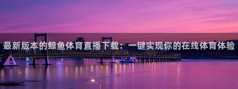 最新版本的鲸鱼体育直播下载：一键实现你的在线体育体验