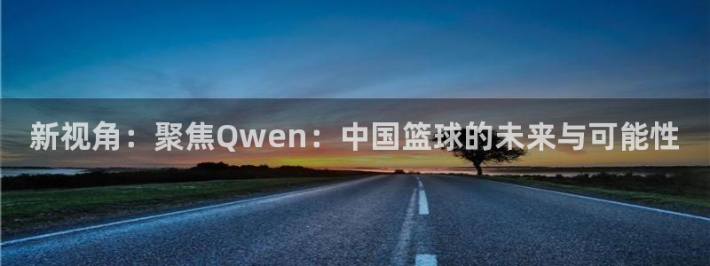 新视角：聚焦Qwen：中国篮球的未来与可能性