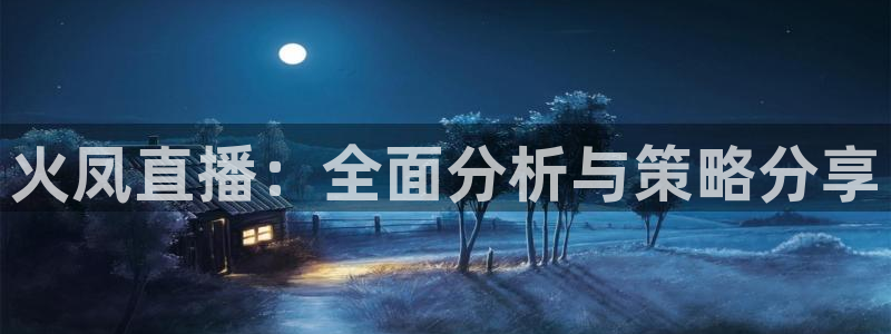 火凤直播：全面分析与策略分享