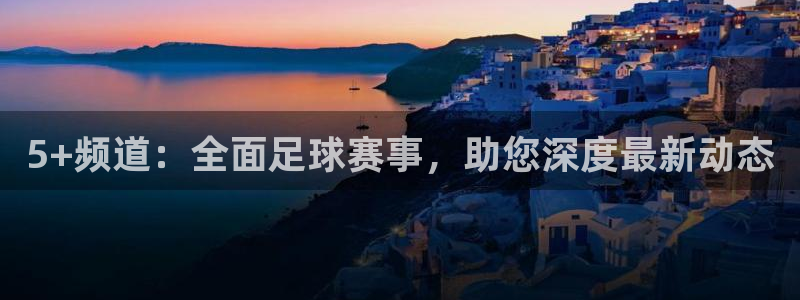 5+频道：全面足球赛事，助您深度最新动态