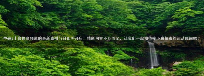 中央5十套体育频道的最新直播节目即将开启！精彩内容不期而至，让我们一起期待接下来精彩的运动瞬间吧！