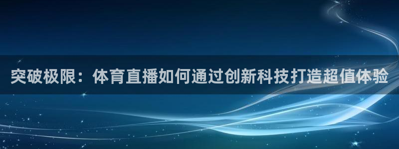 突破极限：体育直播如何通过创新科技打造超值体验