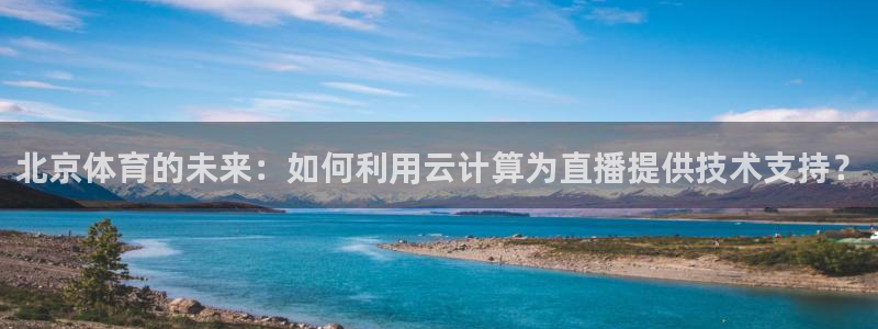 北京体育的未来：如何利用云计算为直播提供技术支持？