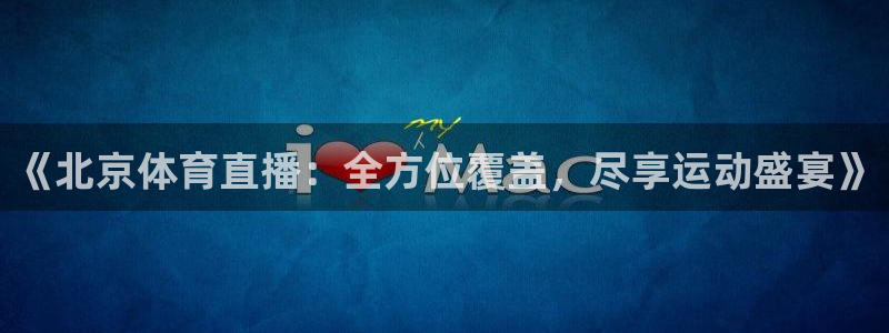《北京体育直播：全方位覆盖，尽享运动盛宴》