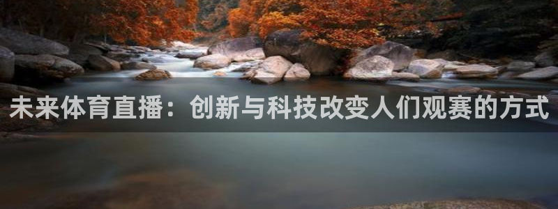 未来体育直播：创新与科技改变人们观赛的方式