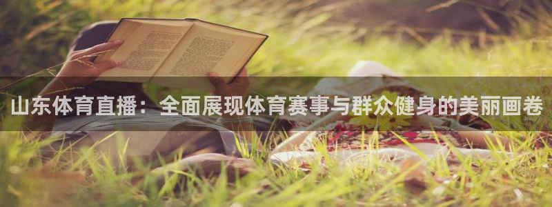 山东体育直播：全面展现体育赛事与群众健身的美丽画卷