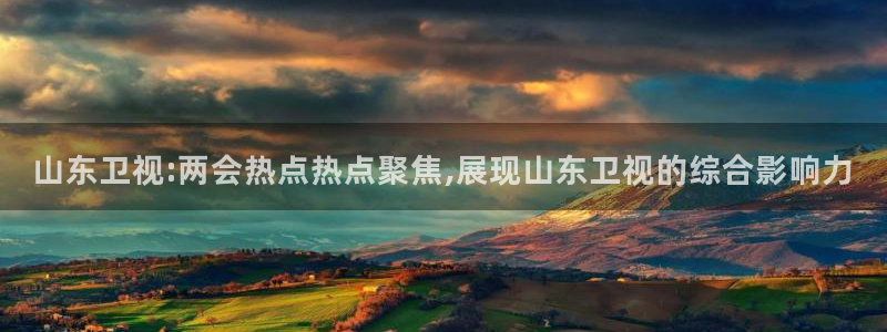 山东卫视:两会热点热点聚焦,展现山东卫视的综合影响力